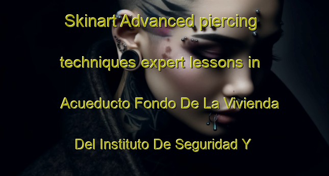 Skinart Advanced piercing techniques expert lessons in Acueducto Fondo De La Vivienda Del Instituto De Seguridad Y Servicios Sociales De Los Trabajadores Del Estado area | PiercingTraining | PiercingClasses | SkinartTraining-Mexico